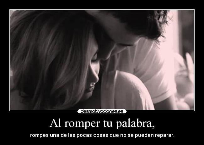 Al romper tu palabra, - rompes una de las pocas cosas que no se pueden reparar.