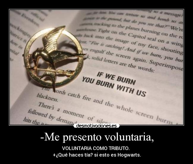 -Me presento voluntaria, - VOLUNTARIA COMO TRIBUTO. 
+¿Qué haces tía? si esto es Hogwarts.