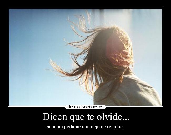 Dicen que te olvide... - es como pedirme que deje de respirar...