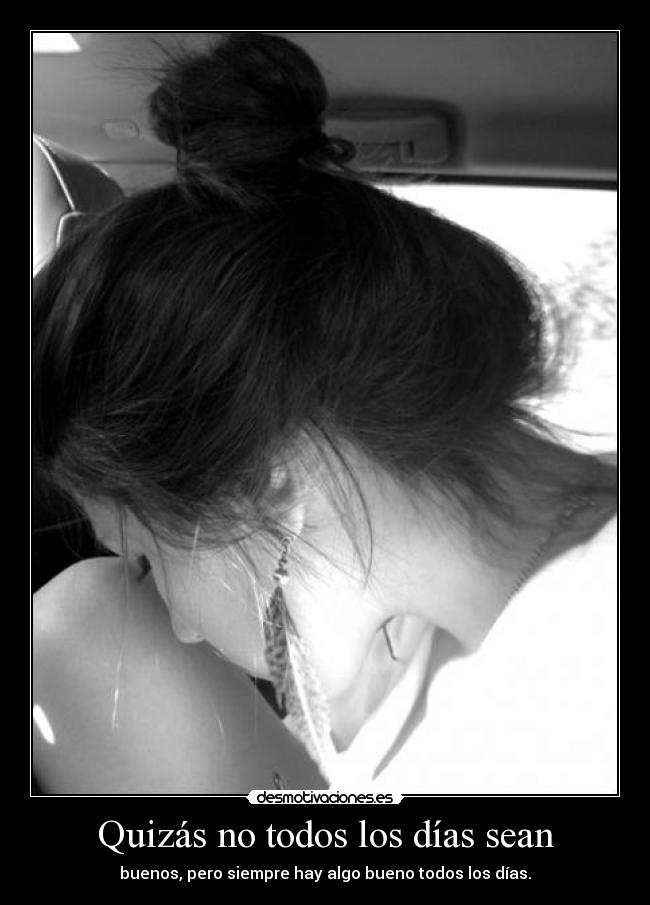 Quizás no todos los días sean - buenos, pero siempre hay algo bueno todos los días.