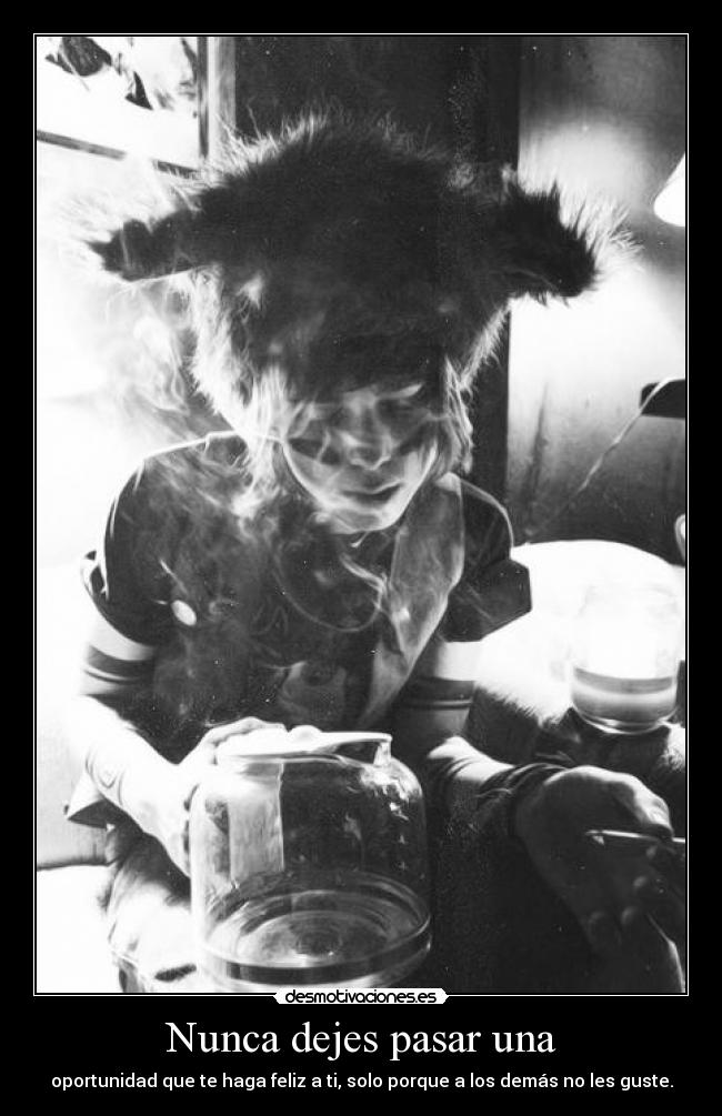 Nunca dejes pasar una - oportunidad que te haga feliz a ti, solo porque a los demás no les guste.