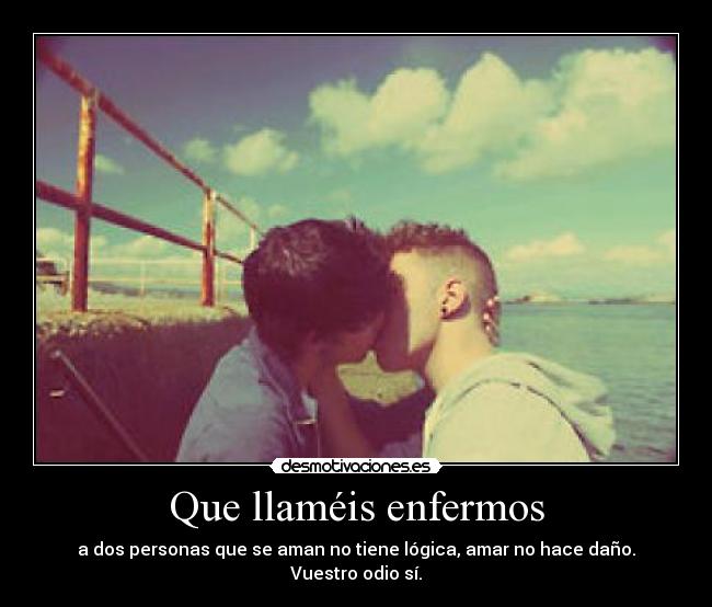 Que llaméis enfermos - a dos personas que se aman no tiene lógica, amar no hace daño. Vuestro odio sí.