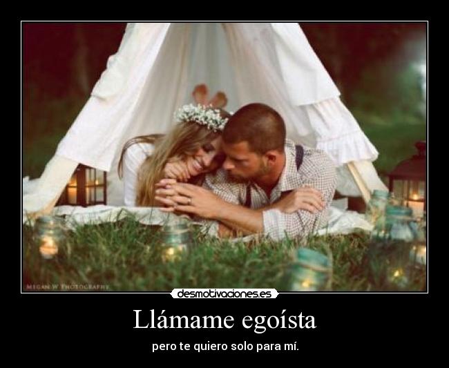 Llámame egoísta - pero te quiero solo para mí.