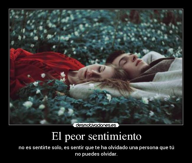 El peor sentimiento - no es sentirte solo, es sentir que te ha olvidado una persona que tú no puedes olvidar.