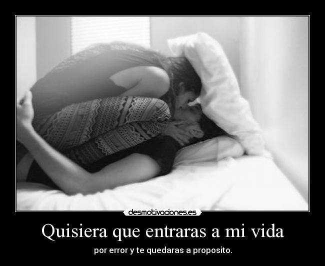 Quisiera que entraras a mi vida - por error y te quedaras a proposito.