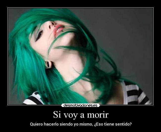 Si voy a morir - Quiero hacerlo siendo yo mismo, ¿Eso tiene sentido?