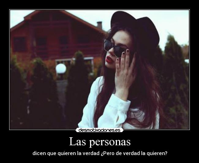 Las personas - dicen que quieren la verdad ¿Pero de verdad la quieren?