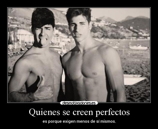 Quienes se creen perfectos - es porque exigen menos de sí mismos.