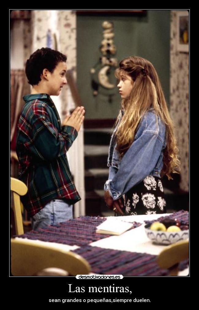 Las mentiras, - sean grandes o pequeñas,siempre duelen.