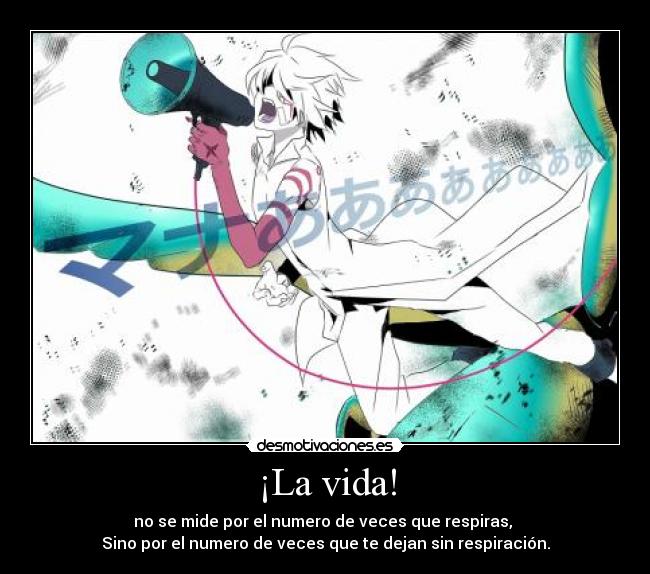 ¡La vida! - no se mide por el numero de veces que respiras,
Sino por el numero de veces que te dejan sin respiración.