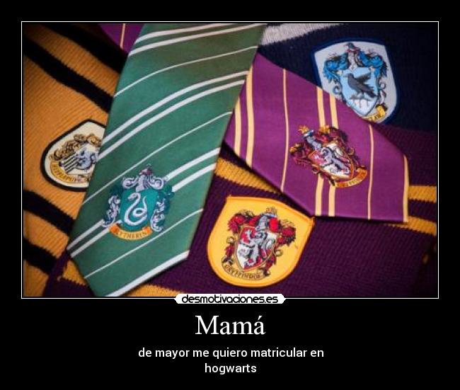 Mamá - de mayor me quiero matricular en
hogwarts