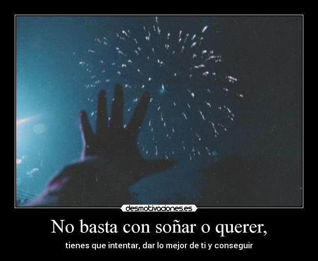 No basta con soñar o querer, - tienes que intentar, dar lo mejor de ti y conseguir