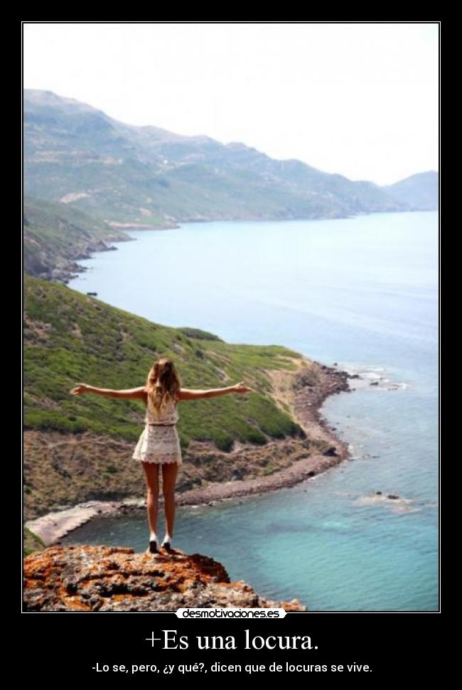 +Es una locura. - -Lo se, pero, ¿y qué?, dicen que de locuras se vive.