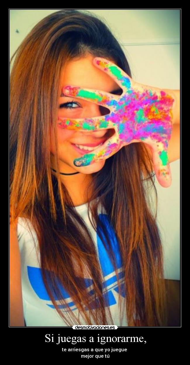 Si juegas a ignorarme, -