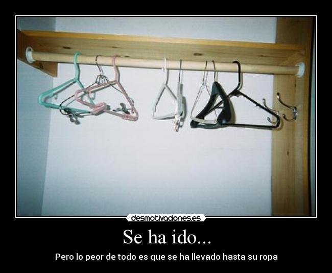 Se ha ido... - Pero lo peor de todo es que se ha llevado hasta su ropa