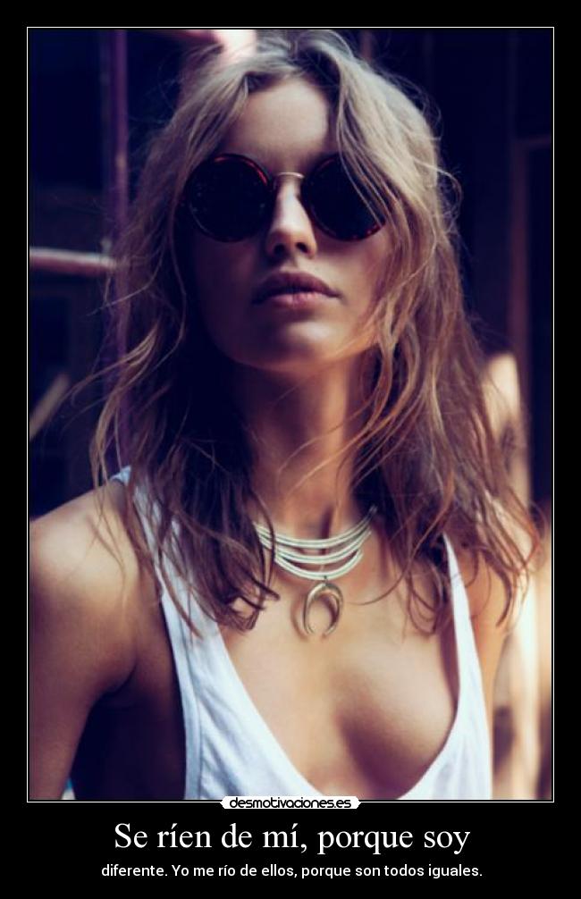 Se ríen de mí, porque soy - diferente. Yo me río de ellos, porque son todos iguales.