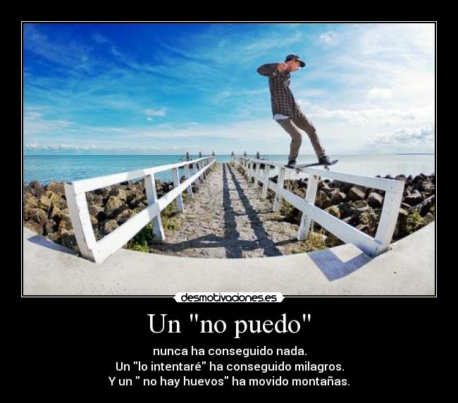 Un no puedo - nunca ha conseguido nada.
Un lo intentaré ha conseguido milagros.
Y un no hay huevos ha movido montañas.