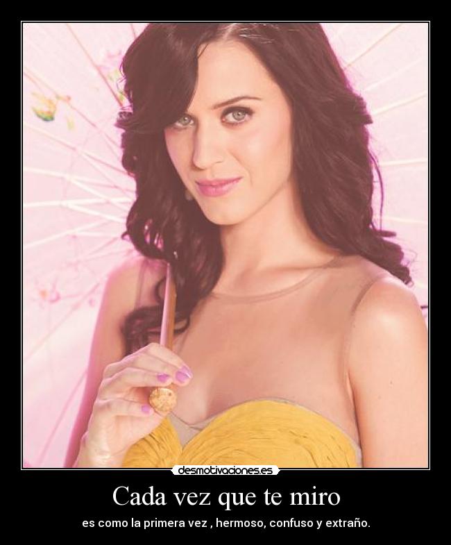 Cada vez que te miro - es como la primera vez , hermoso, confuso y extraño.