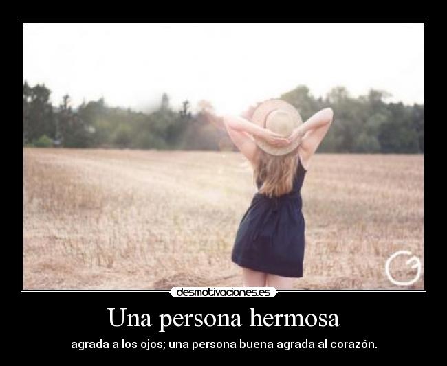 Una persona hermosa - agrada a los ojos; una persona buena agrada al corazón.