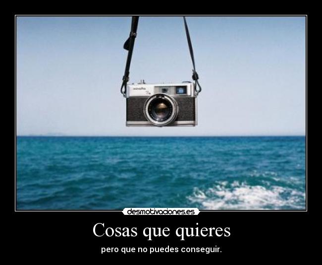 Cosas que quieres - pero que no puedes conseguir.