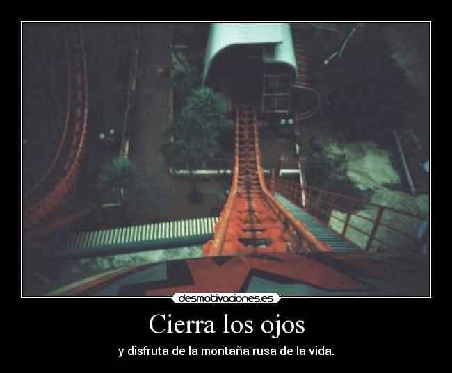 Cierra los ojos - y disfruta de la montaña rusa de la vida.