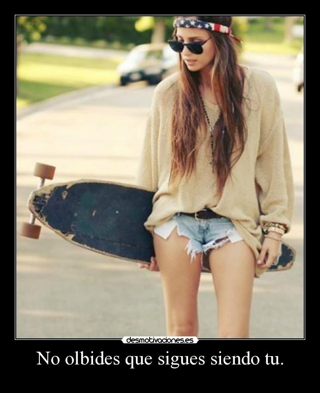 No olbides que sigues siendo tu. - 