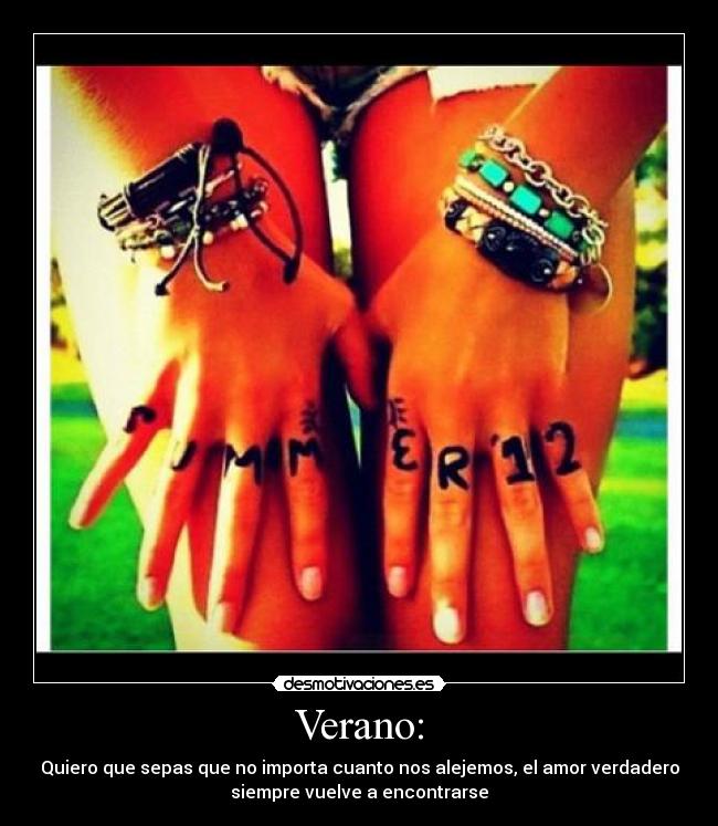 Verano: - Quiero que sepas que no importa cuanto nos alejemos, el amor verdadero
siempre vuelve a encontrarse