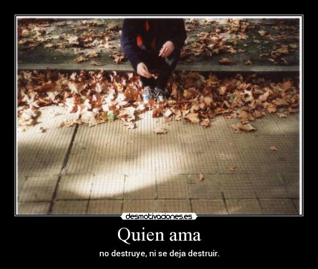 Quien ama - no destruye, ni se deja destruir.