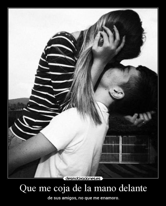 Que me coja de la mano delante - de sus amigos, no que me enamoro.