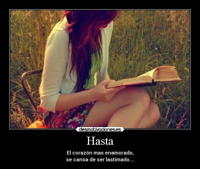 Hasta - El corazón mas enamorado,
se cansa de ser lastimado....