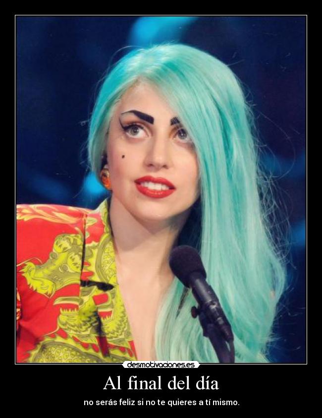 Al final del día - no serás feliz si no te quieres a tí mismo.