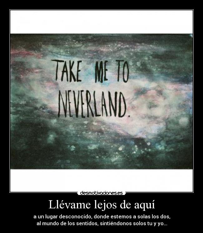 Llévame lejos de aquí - a un lugar desconocido, donde estemos a solas los dos,
al mundo de los sentidos, sintiéndonos solos tu y yo...
