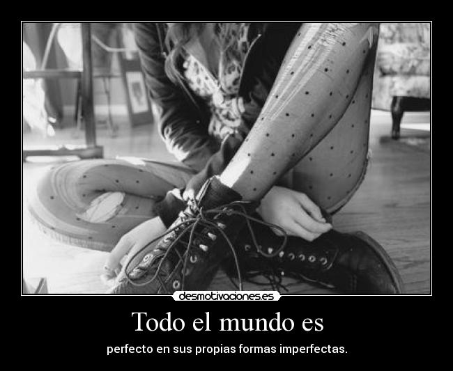 Todo el mundo es - perfecto en sus propias formas imperfectas.