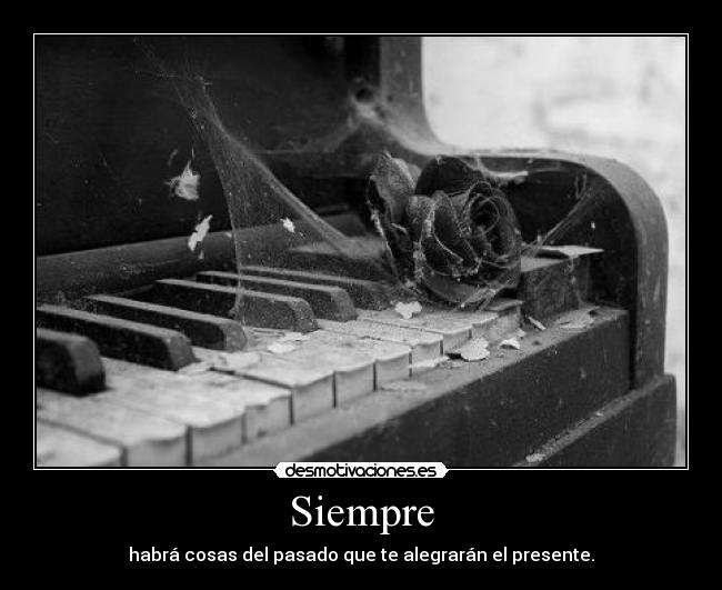 Siempre - habrá cosas del pasado que te alegrarán el presente.