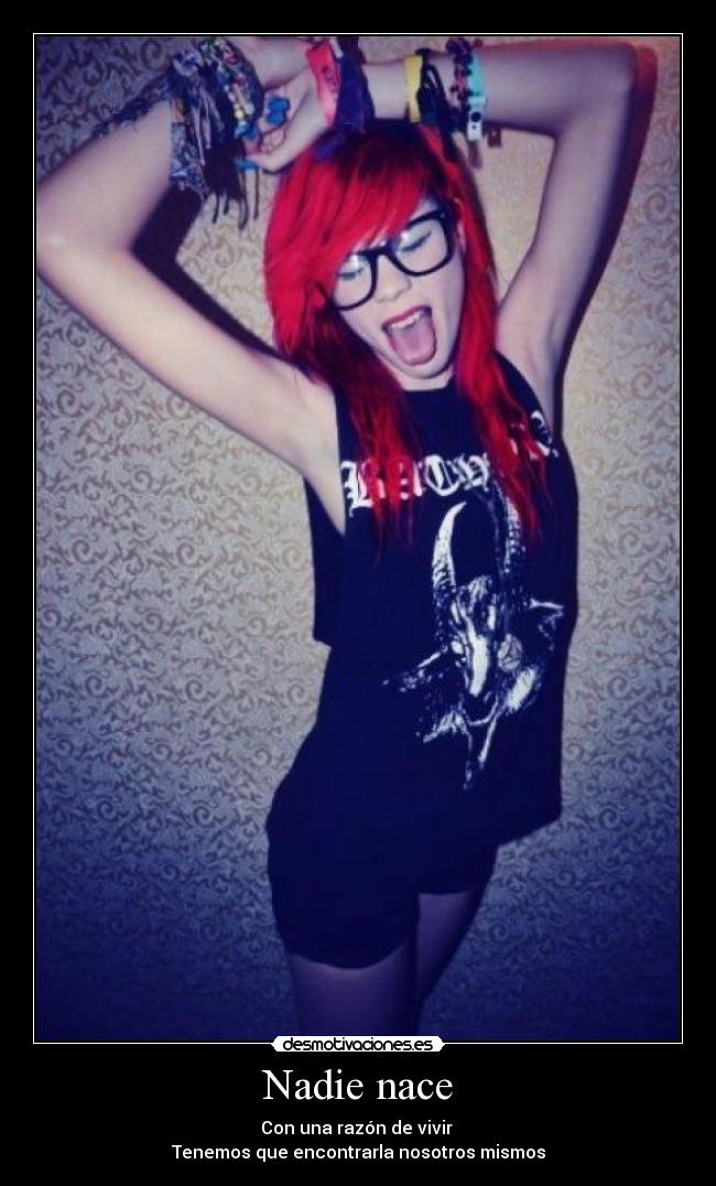 Nadie nace - Con una razón de vivir 
Tenemos que encontrarla nosotros mismos