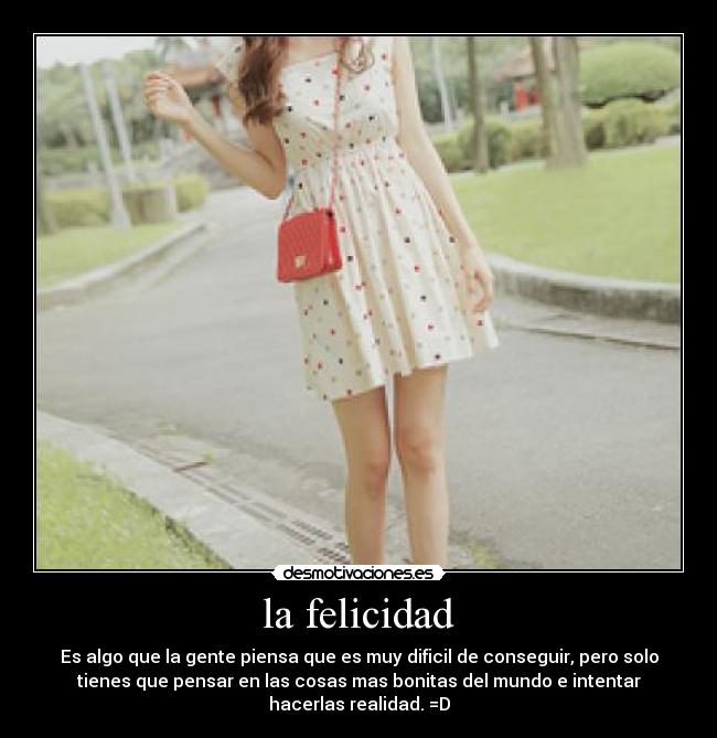 la felicidad - Es algo que la gente piensa que es muy dificil de conseguir, pero solo
tienes que pensar en las cosas mas bonitas del mundo e intentar
hacerlas realidad. =D