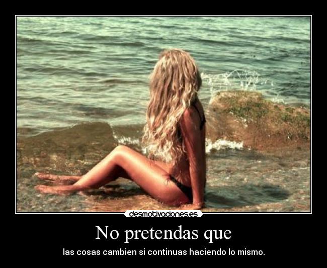 No pretendas que - las cosas cambien si continuas haciendo lo mismo.