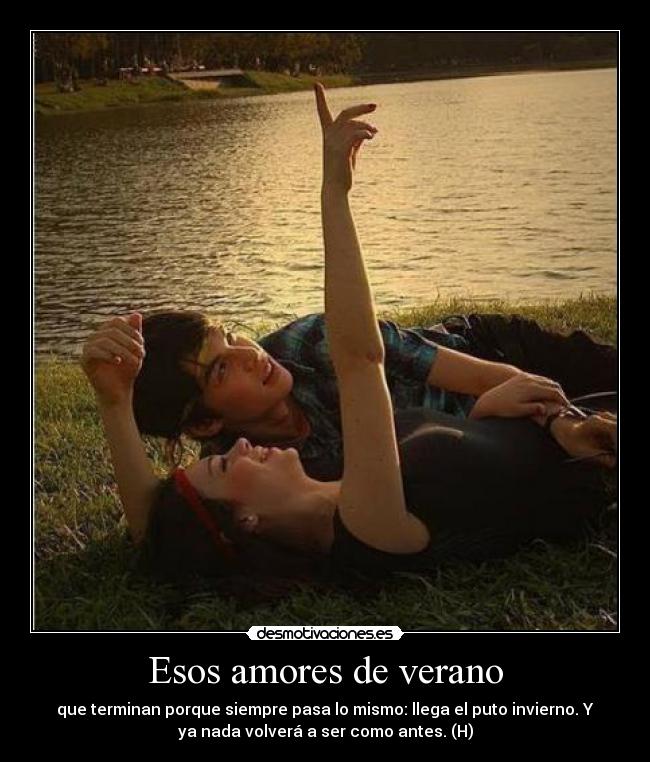 Esos amores de verano - que terminan porque siempre pasa lo mismo: llega el puto invierno. Y
ya nada volverá a ser como antes. (H)