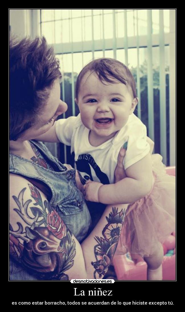 La niñez - es como estar borracho, todos se acuerdan de lo que hiciste excepto tú.