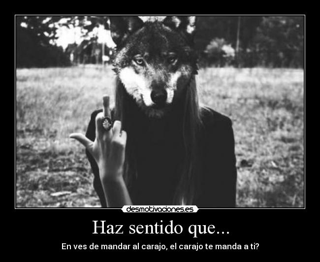 Haz sentido que... - En ves de mandar al carajo, el carajo te manda a ti?