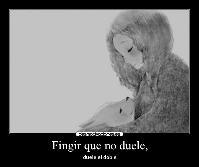 Fingir que no duele, - duele el doble