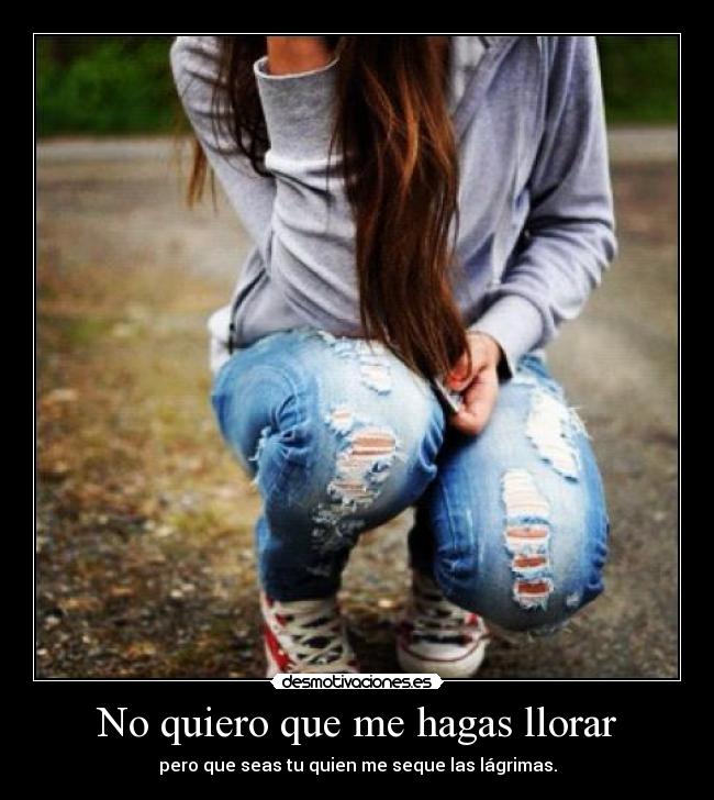 No quiero que me hagas llorar - 