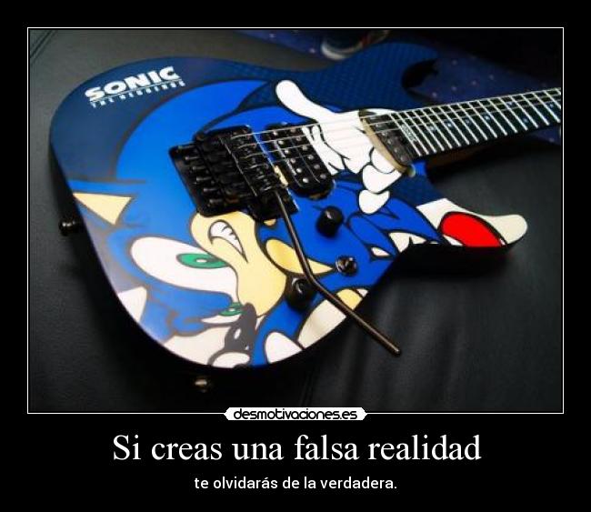Si creas una falsa realidad -