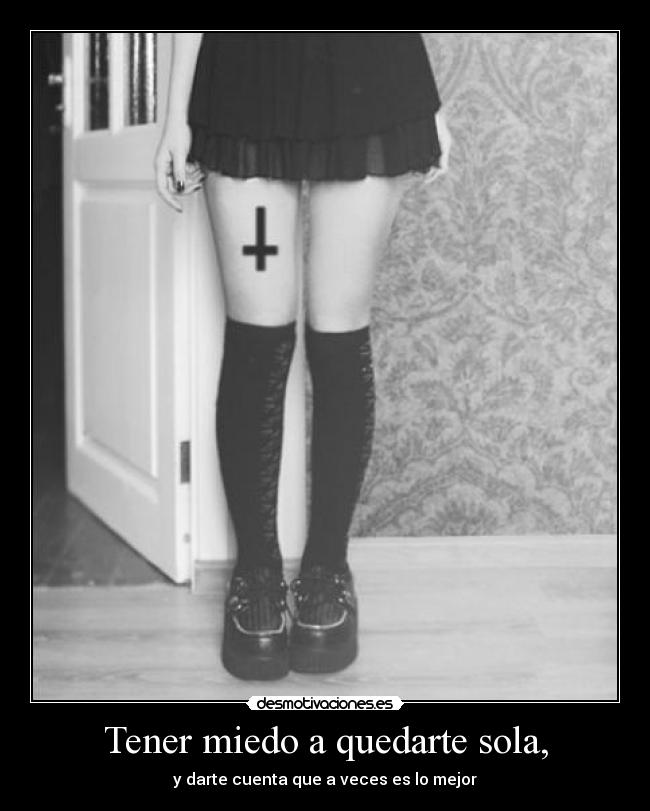 Tener miedo a quedarte sola, - y darte cuenta que a veces es lo mejor