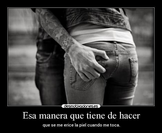 Esa manera que tiene de hacer -