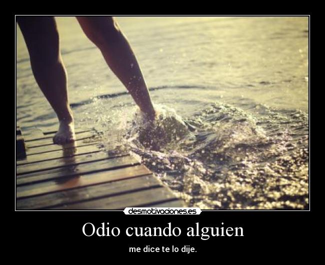 Odio cuando alguien - me dice te lo dije.