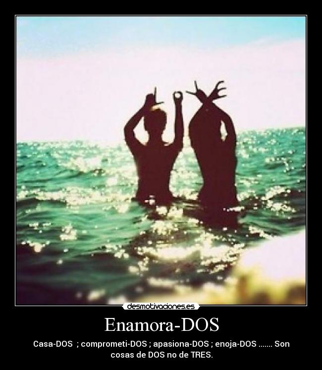 Enamora-DOS - Casa-DOS  ; comprometi-DOS ; apasiona-DOS ; enoja-DOS ....... Son
cosas de DOS no de TRES.