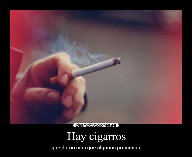 Hay cigarros - que duran más que algunas promesas.