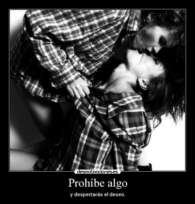 Prohíbe algo - y despertarás el deseo.
