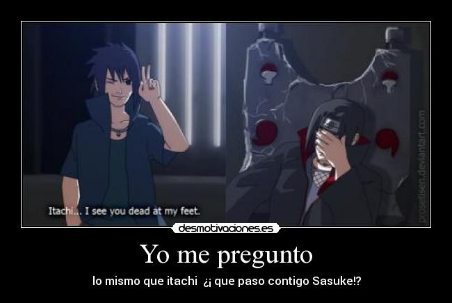 Yo me pregunto - lo mismo que itachi ¿¡ que paso contigo Sasuke!?